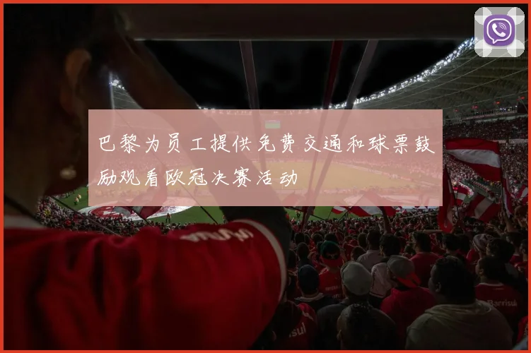巴黎为员工提供免费交通和球票鼓励观看欧冠决赛活动