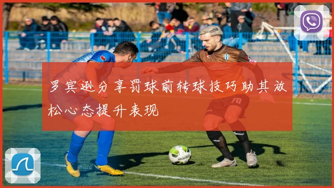 罗宾逊分享罚球前转球技巧助其放松心态提升表现