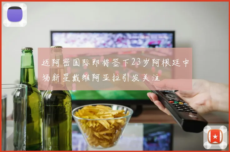 迈阿密国际即将签下23岁阿根廷中场新星戴维阿亚拉引发关注