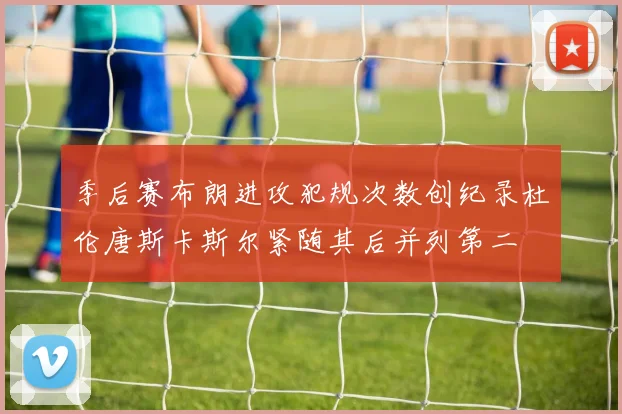 季后赛布朗进攻犯规次数创纪录杜伦唐斯卡斯尔紧随其后并列第二