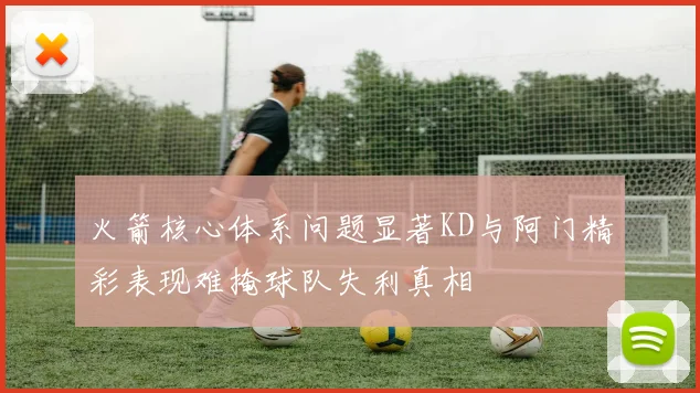 火箭核心体系问题显著KD与阿门精彩表现难掩球队失利真相