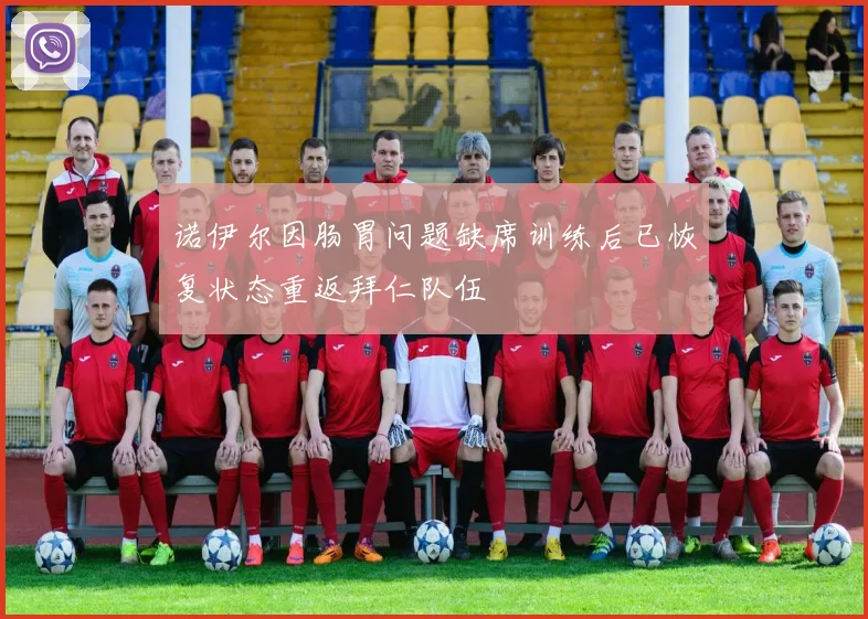 诺伊尔因肠胃问题缺席训练后已恢复状态重返拜仁队伍