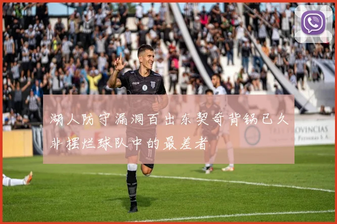 湖人防守漏洞百出东契奇背锅已久非摆烂球队中的最差者