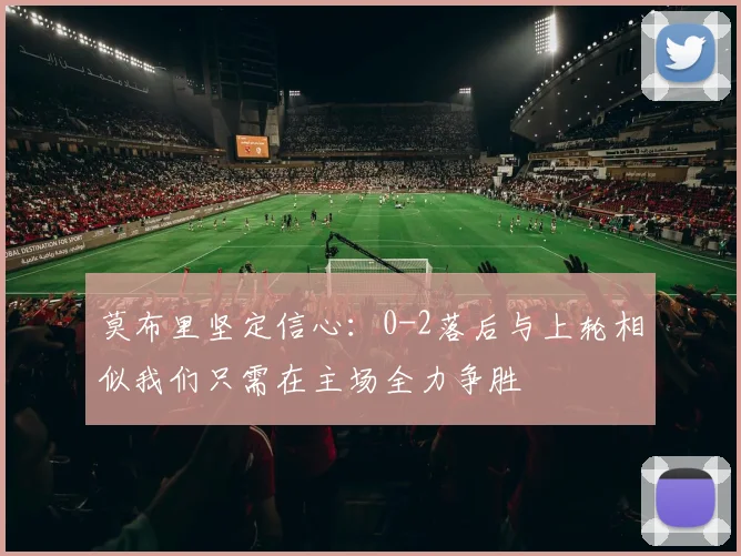 莫布里坚定信心：0-2落后与上轮相似我们只需在主场全力争胜